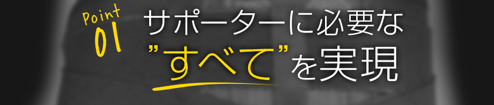 1.サポーターに必要なすべてを実現